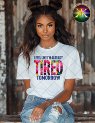 I Feel Like I'm Already Tired Sublimation Shirt Transfer