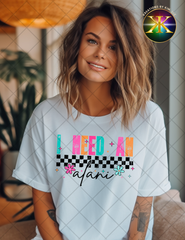 I Need An Alani Sublimation Shirt Transfer